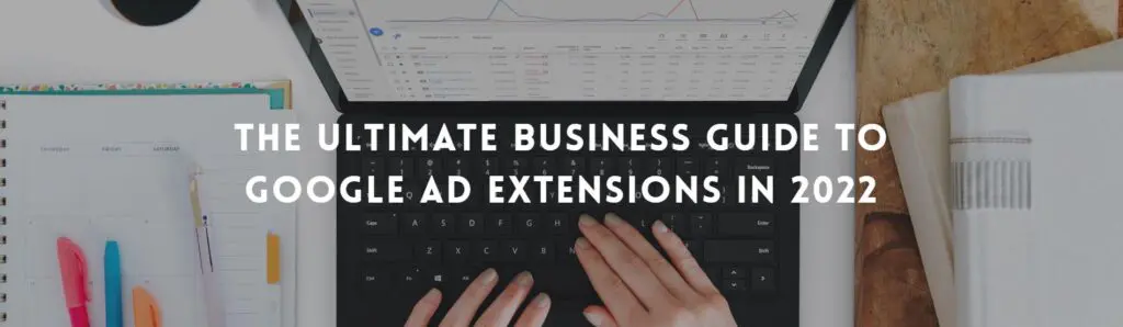 The Ultimate Business Guide To Google Ad Extensions In 2022