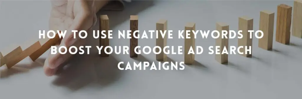 How To Use Negative Keywords To Boost Your Google Ad Search Campaigns
